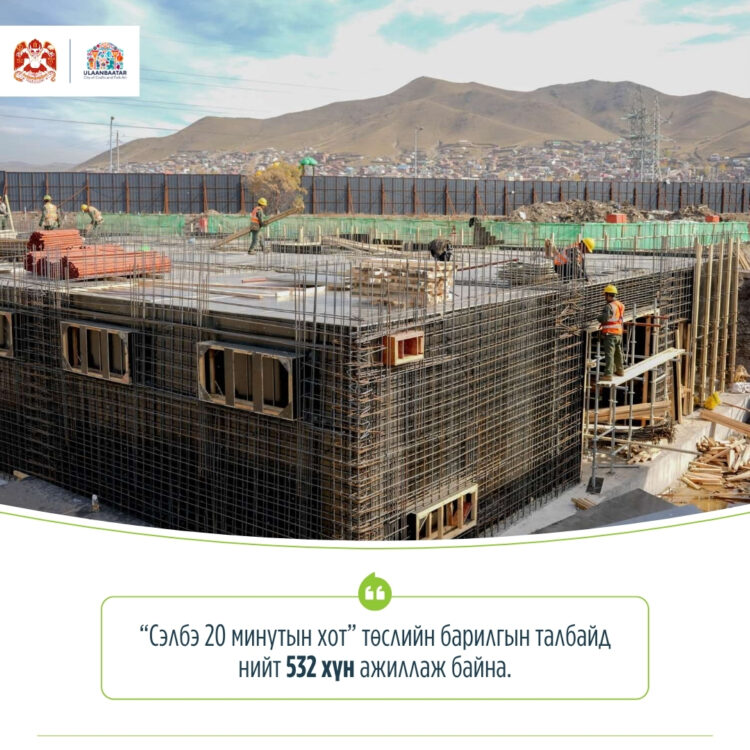 “Сэлбэ 20 минутын хот” төслийн барилгын талбайд нийт 532 хүн ажиллаж байна